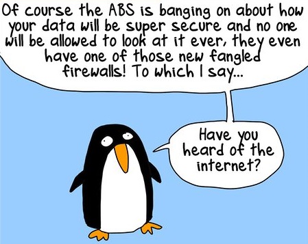 Cartoon of Brenda the Civil Disobedience penguin saying: Of course the ABS is banging on about how your data will be super secure and no one will be allowed to look at it ever, they even have one of those new fangled firewalls! To which I say... Have you heard of the internet?