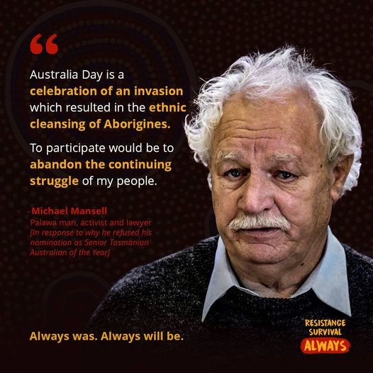 Michael Mansell “ Australia Day is a a celebration of an invasion which resulted in the ethnic cleansing of Aborigines”.